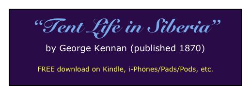 “Tent Life in Siberia”
by George Kennan (published 1870)

FREE download on Kindle, i-Phones/Pads/Pods, etc.