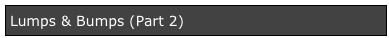 Lumps & Bumps (Part 2)