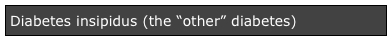 Diabetes insipidus (the “other” diabetes)