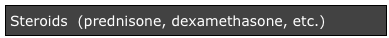 Steroids  (prednisone, dexamethasone, etc.)