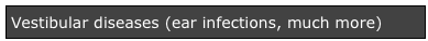 Vestibular diseases (ear infections, much more)